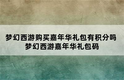 梦幻西游购买嘉年华礼包有积分吗 梦幻西游嘉年华礼包码